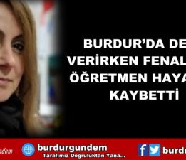 BURDUR’DA DERS VERİRKEN FENALAŞAN ÖĞRETMEN HAYATINI KAYBETTİ