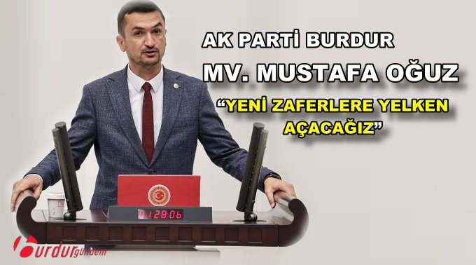 AK PARTİ BURDUR MV. OĞUZ: “YENİ ZAFERLERE YELKEN AÇACAĞIZ”