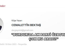 GAZETECİ BEKTAŞ YAZDI “BURDUR’DA  AK PARTİ ÖZBOYACI’YI ÇOK MU ARADI?”
