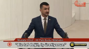 Burdur Milletvekili Mustafa Oğuz “Biz laf değil, iş üretiyoruz.”