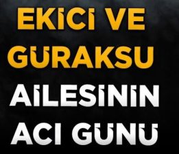 EKİCİ VE GÜRAKSU AİLESİNİN ACI GÜNÜ